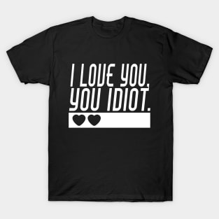 I love you, you idiot. T-Shirt